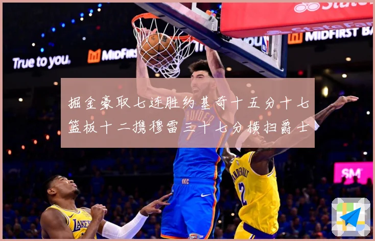掘金豪取七连胜约基奇十五分十七篮板十二携穆雷三十七分横扫爵士赛场复盘