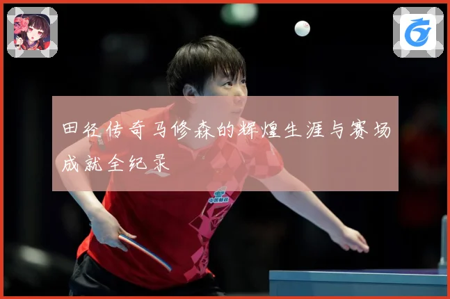 田径传奇马修森的辉煌生涯与赛场成就全纪录