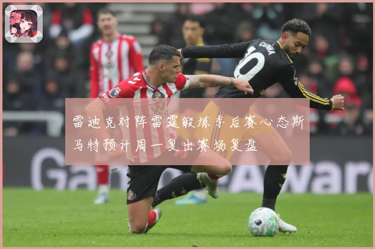 雷迪克对阵雷霆锻炼季后赛心态斯马特预计周一复出赛场复盘