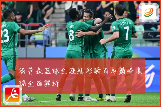 汤普森篮球生涯精彩瞬间与巅峰表现全面解析