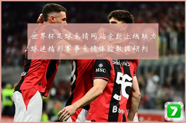 世界杯足球竞猜网站全新上线助力球迷精彩赛事竞猜体验数据研判