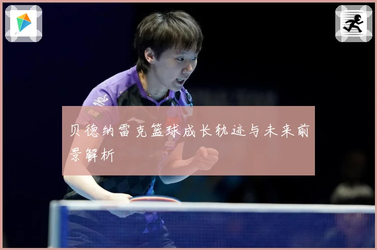 贝德纳雷克篮球成长轨迹与未来前景解析