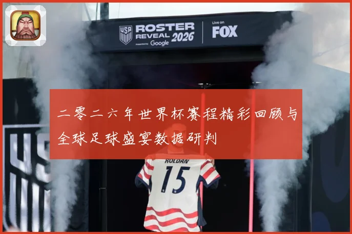 二零二六年世界杯赛程精彩回顾与全球足球盛宴数据研判