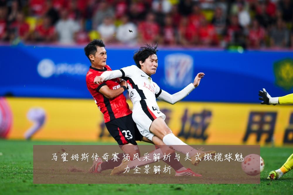 马霍姆斯传奇赛场风采解析与美式橄榄球魅力全景解析