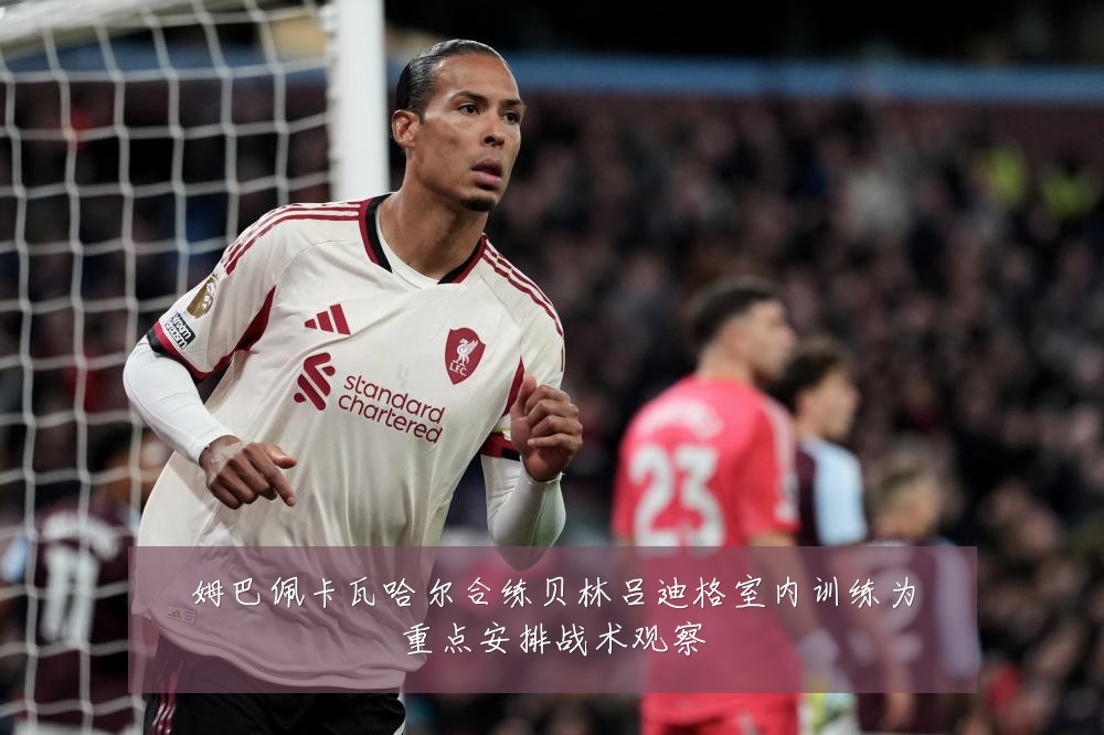 姆巴佩卡瓦哈尔合练贝林吕迪格室内训练为重点安排战术观察