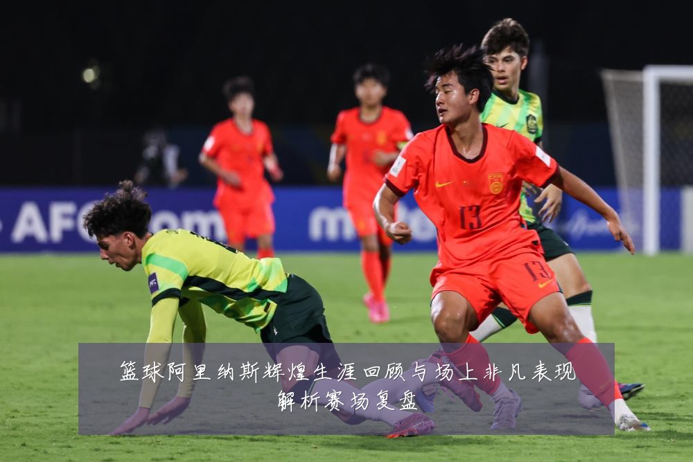 篮球阿里纳斯辉煌生涯回顾与场上非凡表现解析赛场复盘